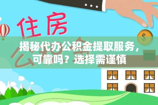 雁塔揭秘代办公积金提取服务，可靠吗？选择需谨慎