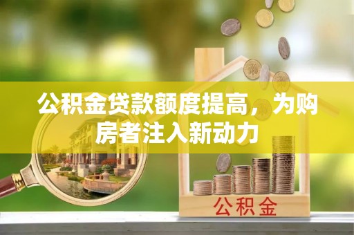 雁塔公积金贷款额度提高，为购房者注入新动力