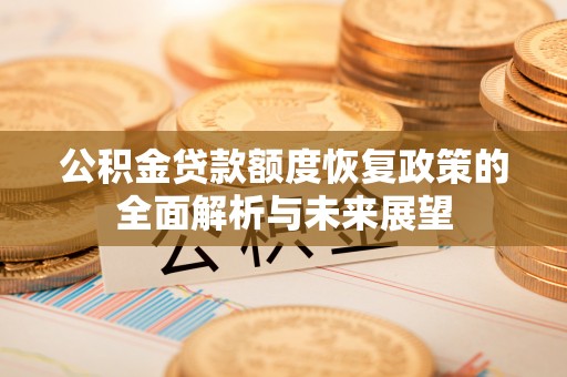 雁塔公积金贷款额度恢复政策的全面解析与未来展望