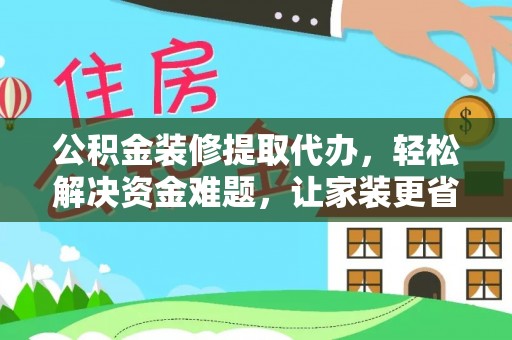 雁塔公积金装修提取代办，轻松解决资金难题，让家装更省心