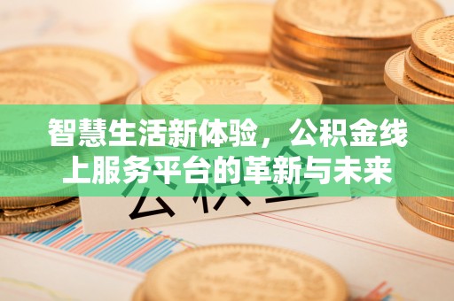 雁塔智慧生活新体验，公积金线上服务平台的革新与未来