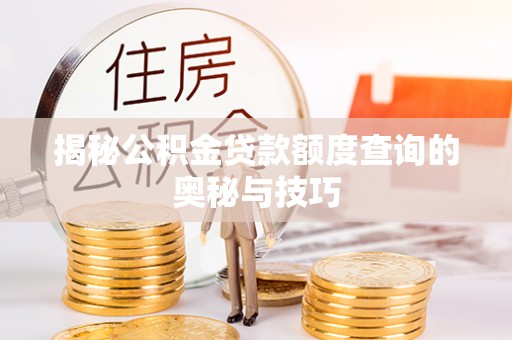 雁塔揭秘公积金贷款额度查询的奥秘与技巧
