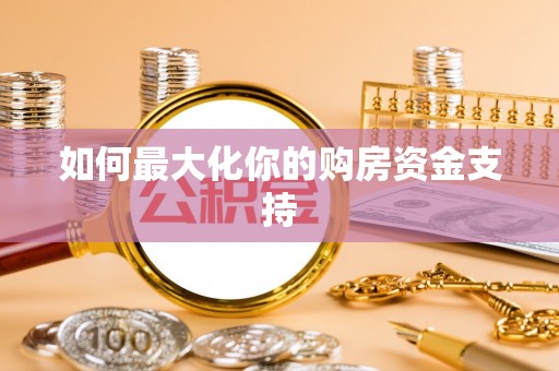 雁塔如何最大化你的购房资金支持