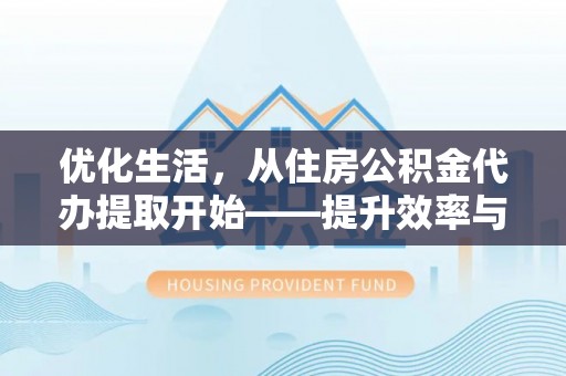 雁塔优化生活，从住房公积金代办提取开始——提升效率与便捷的秘诀