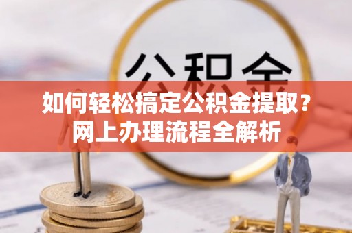 雁塔如何轻松搞定公积金提取？网上办理流程全解析