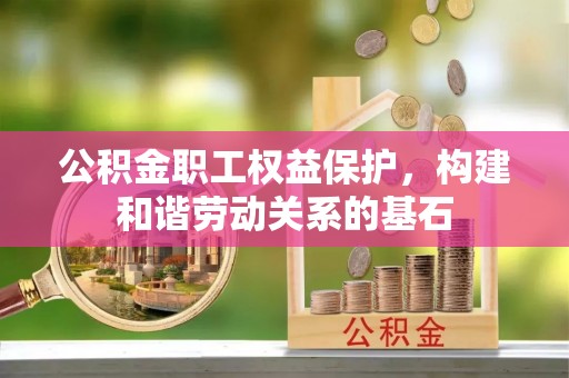 雁塔公积金职工权益保护，构建和谐劳动关系的基石