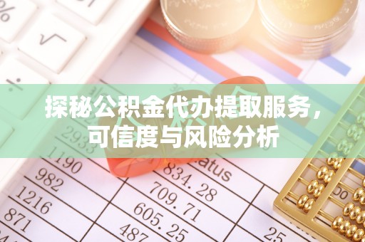 雁塔探秘公积金代办提取服务，可信度与风险分析