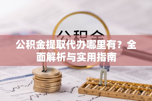雁塔公积金提取代办哪里有？全面解析与实用指南