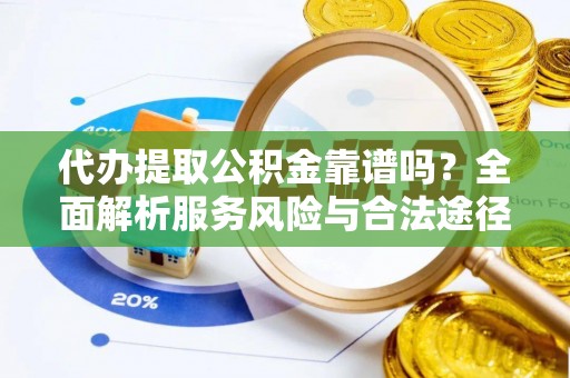 雁塔代办提取公积金靠谱吗？全面解析服务风险与合法途径