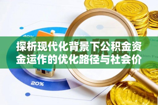 雁塔探析现代化背景下公积金资金运作的优化路径与社会价值