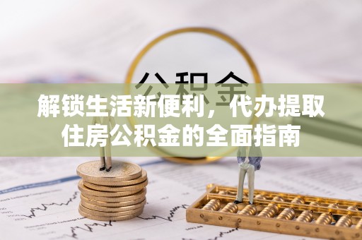 雁塔解锁生活新便利，代办提取住房公积金的全面指南