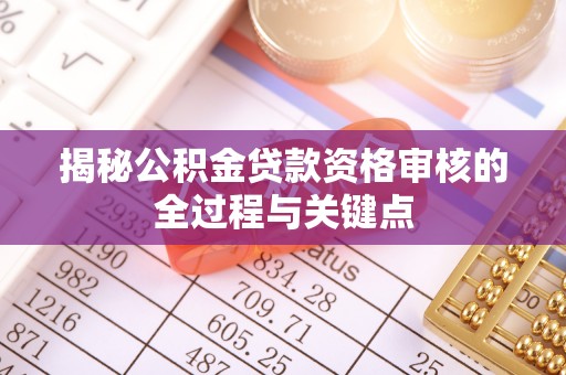 雁塔揭秘公积金贷款资格审核的全过程与关键点