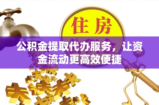 雁塔公积金提取代办服务，让资金流动更高效便捷