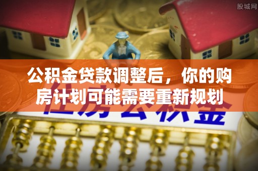 雁塔公积金贷款调整后，你的购房计划可能需要重新规划