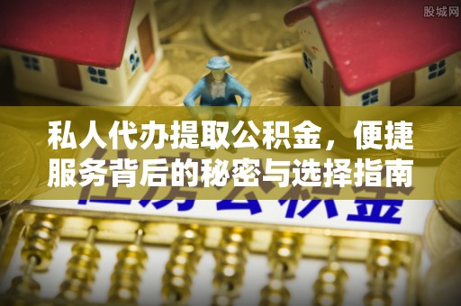 雁塔私人代办提取公积金，便捷服务背后的秘密与选择指南