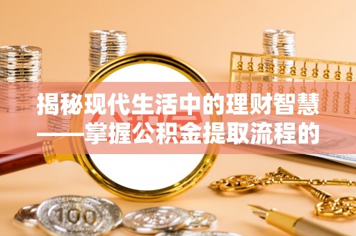 雁塔揭秘现代生活中的理财智慧——掌握公积金提取流程的必备指南