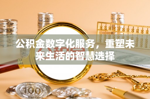 雁塔公积金数字化服务，重塑未来生活的智慧选择
