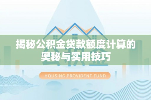 雁塔揭秘公积金贷款额度计算的奥秘与实用技巧