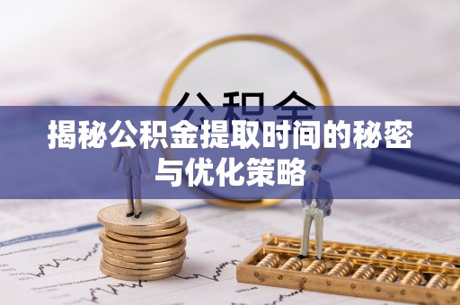 雁塔揭秘公积金提取时间的秘密与优化策略