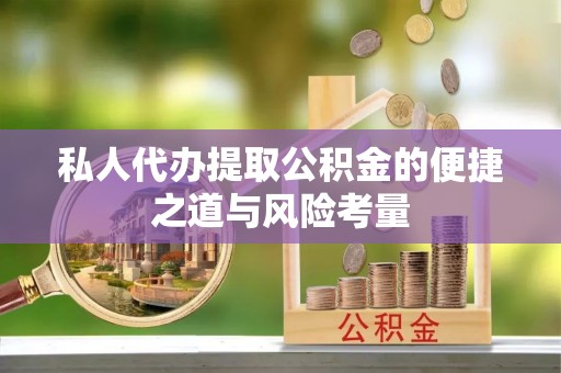 雁塔私人代办提取公积金的便捷之道与风险考量
