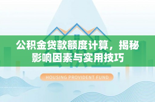雁塔公积金贷款额度计算，揭秘影响因素与实用技巧