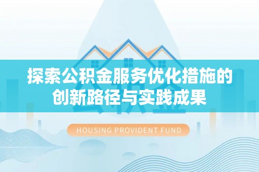 雁塔探索公积金服务优化措施的创新路径与实践成果