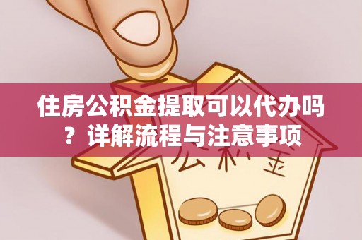 雁塔住房公积金提取可以代办吗？详解流程与注意事项