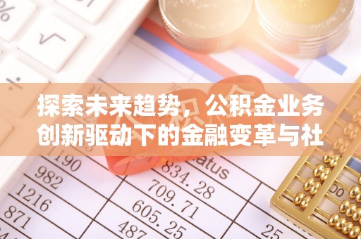 雁塔探索未来趋势，公积金业务创新驱动下的金融变革与社会价值