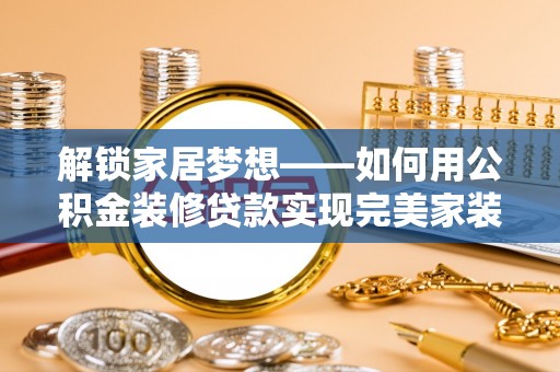 雁塔解锁家居梦想——如何用公积金装修贷款实现完美家装