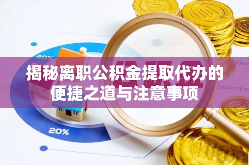 雁塔揭秘离职公积金提取代办的便捷之道与注意事项