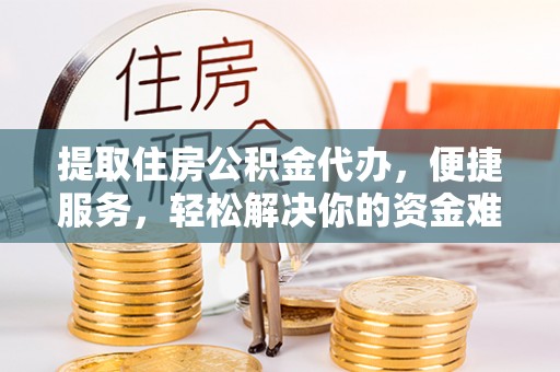 雁塔提取住房公积金代办，便捷服务，轻松解决你的资金难题