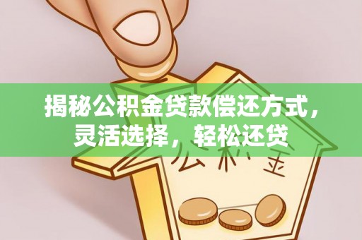 雁塔揭秘公积金贷款偿还方式，灵活选择，轻松还贷