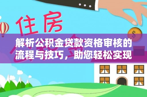 雁塔解析公积金贷款资格审核的流程与技巧，助您轻松实现购房梦