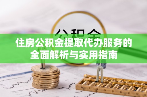 雁塔住房公积金提取代办服务的全面解析与实用指南
