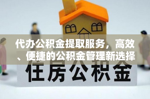 雁塔代办公积金提取服务，高效、便捷的公积金管理新选择