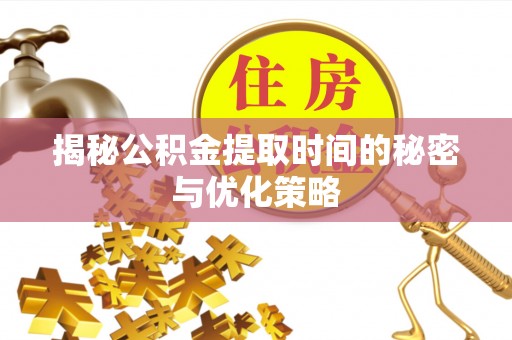 雁塔揭秘公积金提取时间的秘密与优化策略