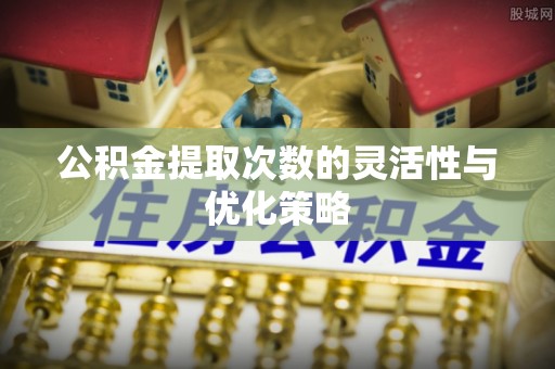 雁塔公积金提取次数的灵活性与优化策略