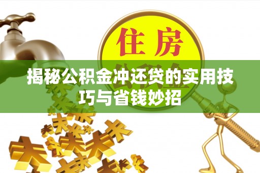 雁塔揭秘公积金冲还贷的实用技巧与省钱妙招