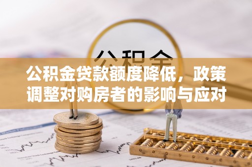 雁塔公积金贷款额度降低，政策调整对购房者的影响与应对策略
