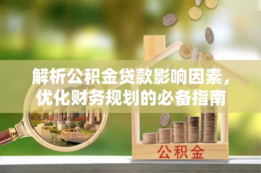 雁塔解析公积金贷款影响因素，优化财务规划的必备指南