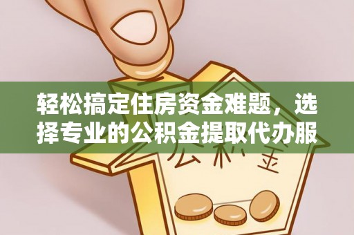 雁塔轻松搞定住房资金难题，选择专业的公积金提取代办服务