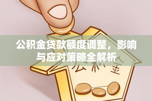 雁塔公积金贷款额度调整，影响与应对策略全解析
