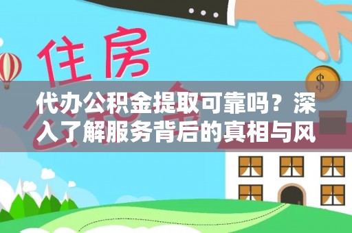 雁塔代办公积金提取可靠吗？深入了解服务背后的真相与风险