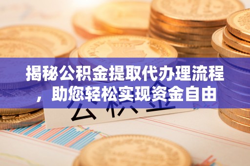 雁塔揭秘公积金提取代办理流程，助您轻松实现资金自由