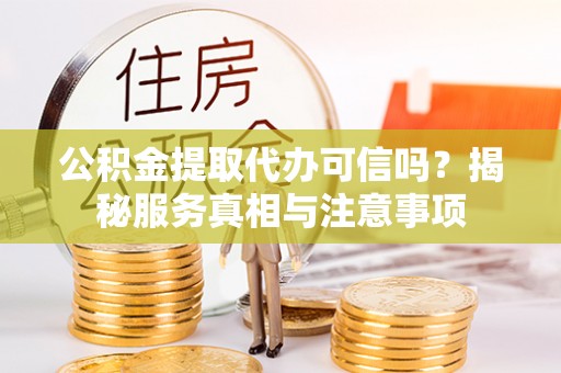 雁塔公积金提取代办可信吗？揭秘服务真相与注意事项