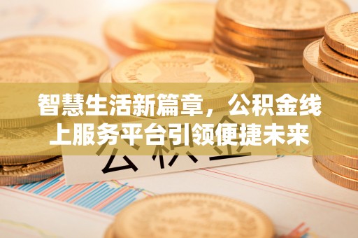 雁塔智慧生活新篇章，公积金线上服务平台引领便捷未来