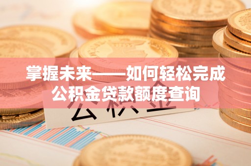雁塔掌握未来——如何轻松完成公积金贷款额度查询