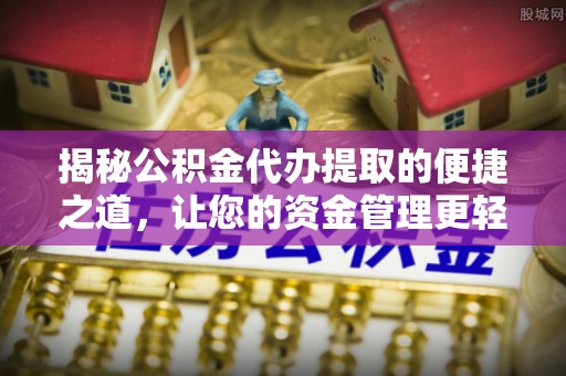雁塔揭秘公积金代办提取的便捷之道，让您的资金管理更轻松