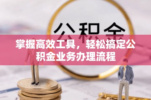 雁塔掌握高效工具，轻松搞定公积金业务办理流程