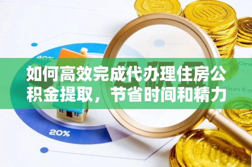 雁塔如何高效完成代办理住房公积金提取，节省时间和精力？